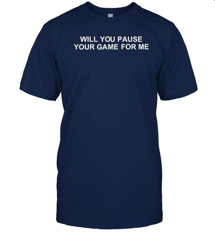 Will You Pause Your Game For Me Funny Shirt