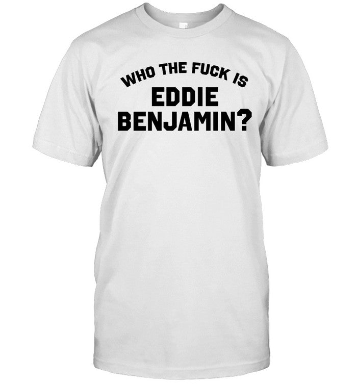 Who the Fuck Is Eddie Benjamin T-Shirt