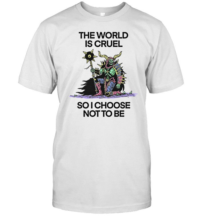 The World Is Cruel So I Choose Not To Be