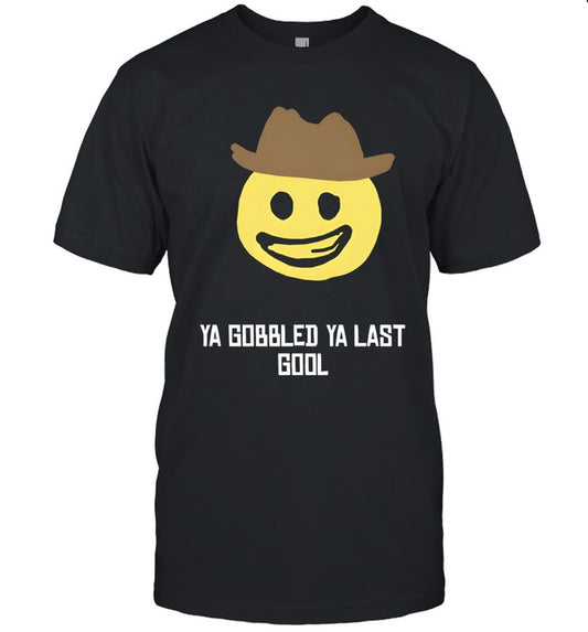 Ya gobbled ya last gool shirt