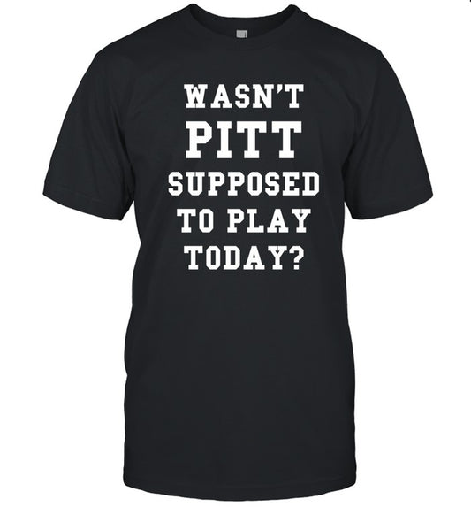 Wasn't Pitt Supposed To Play Today T-Shirt