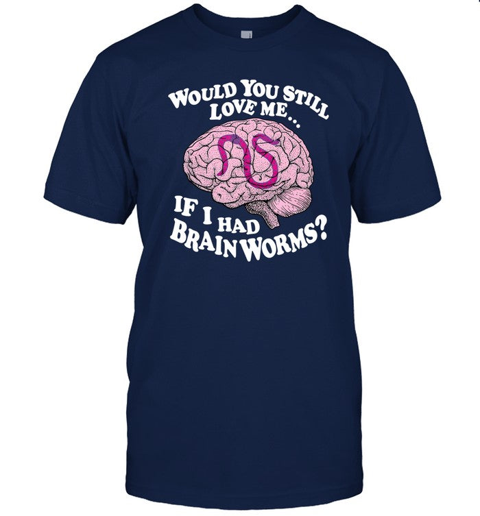 Thegoodshirts Would You Still Love Me If I Had Brainworms Shirt