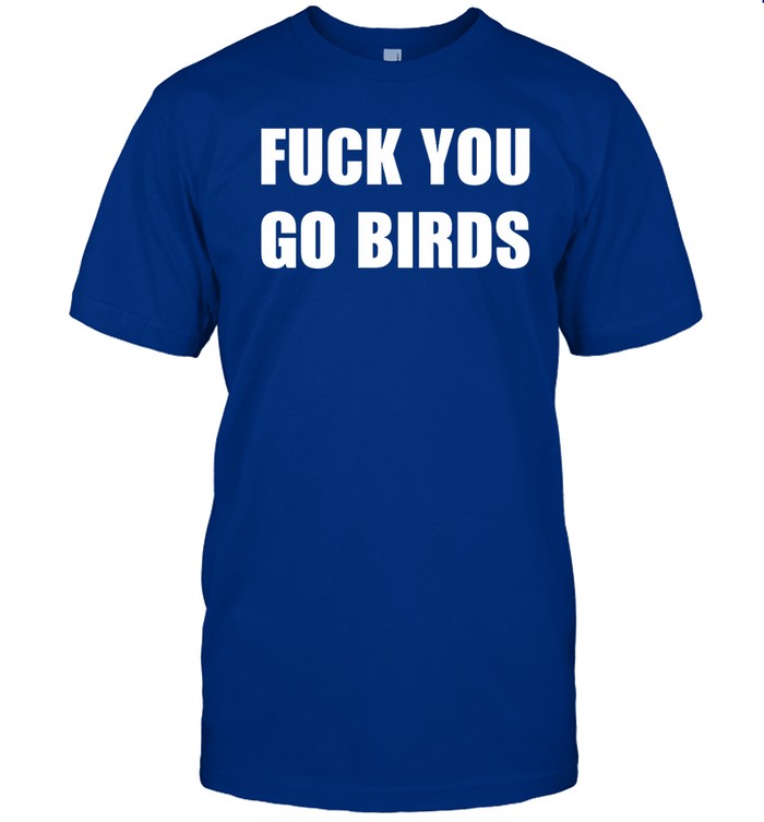 Top Fuck You Go Birds Shirts