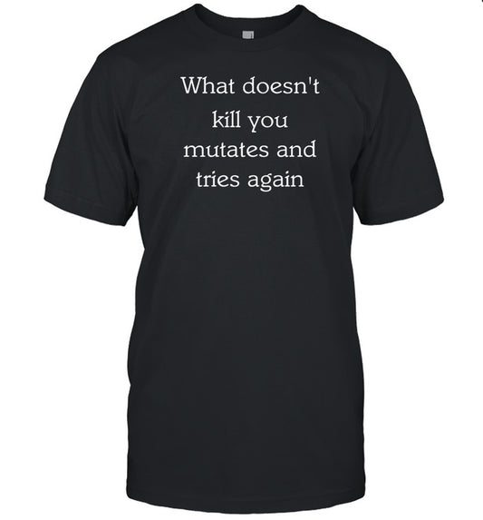 What Doesn't Kill You Mutates And Tries Again Shirt