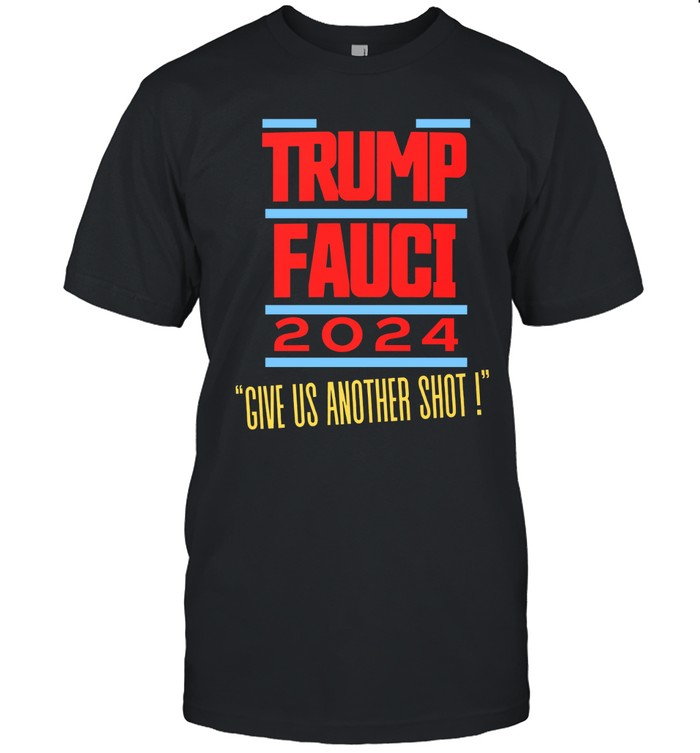 Trump Fauci 2024 Give Us Another Shot New Shirt