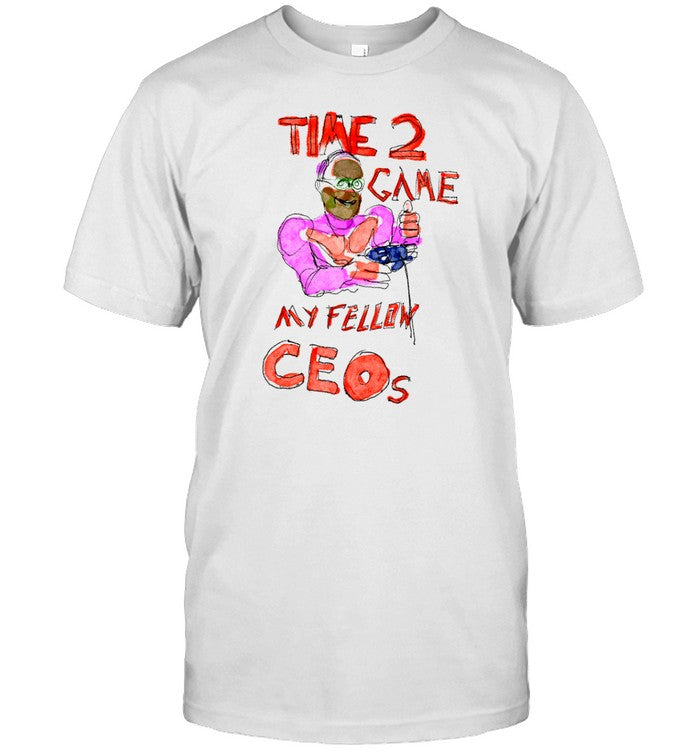 Time 2 Game My Fellow Ceos T Shirt