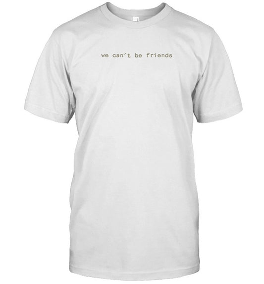 We Can't Be Friend T-shirt