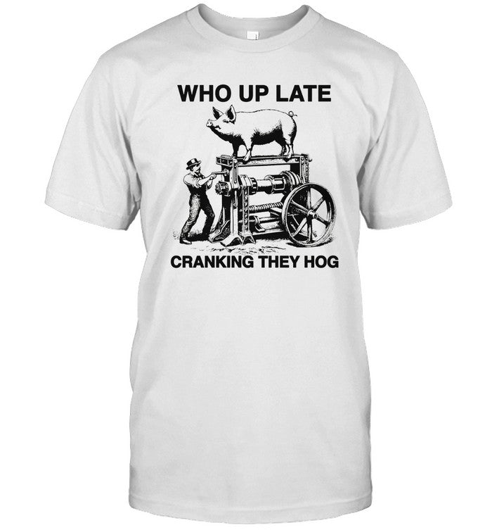 Who Up Late Cranking They Hog T-Shirt