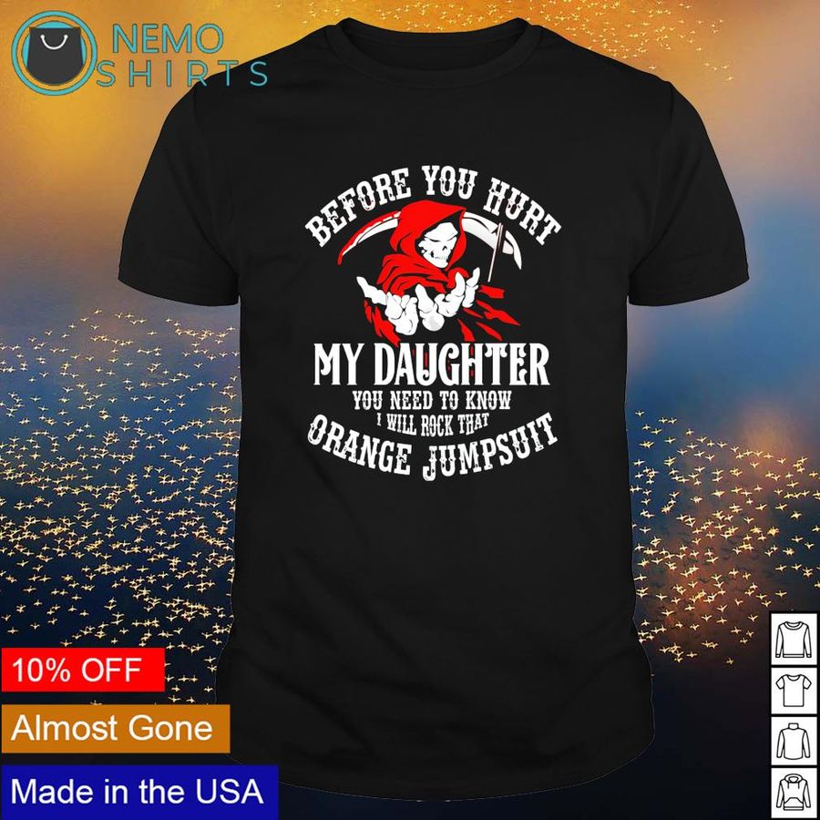 Before You Hurt My Daughter I Will Rock That Orange Jumpsuit Shirt