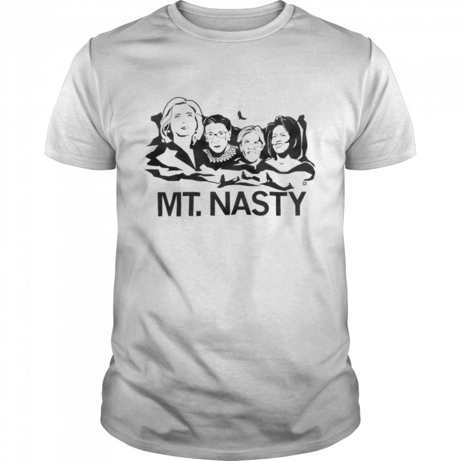 Hillary Clinton, Ruther Bader Ginsburg, Elizabeth Warren, And Michelle Obama MT. Nasty Shirt