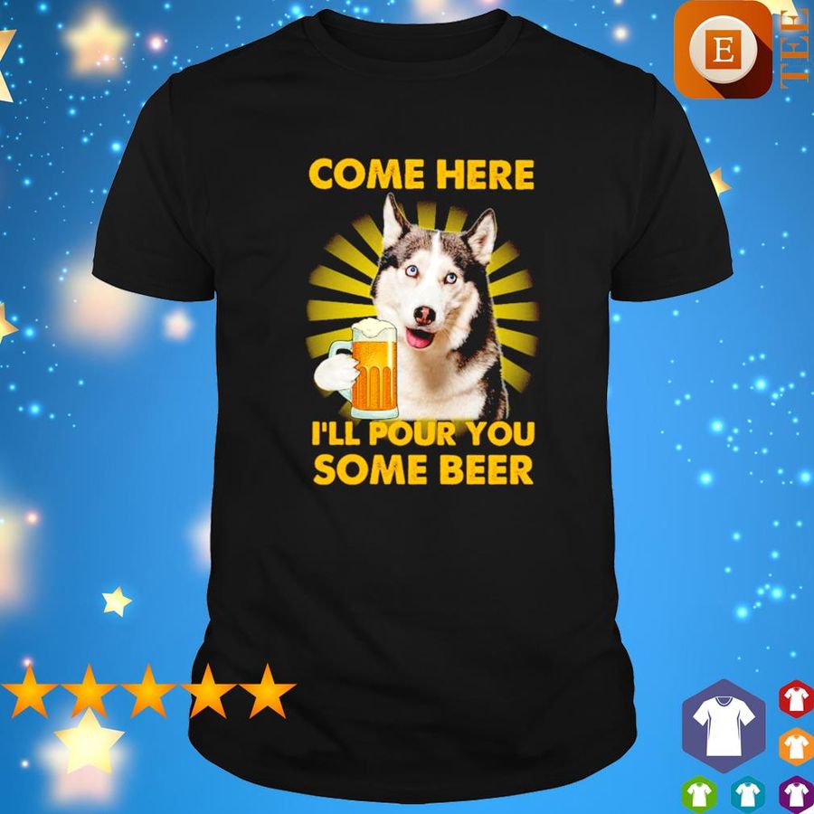 Husky Come Here I'Ll Pour You Some Beer Shirt