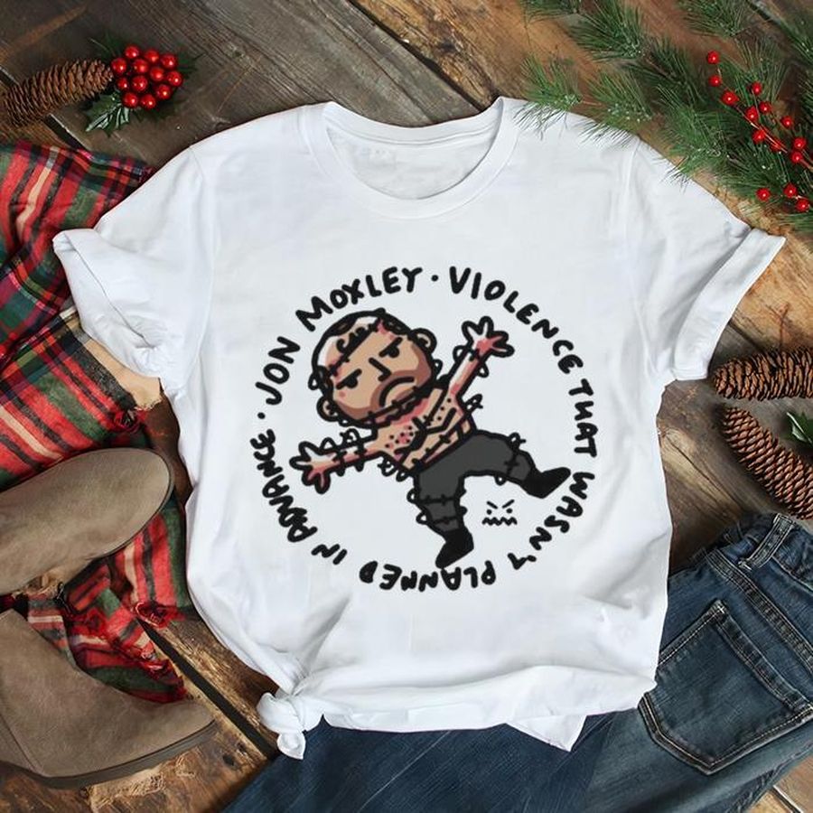 Jon Moxley Violence That WasnT Planned In Advance Shirt