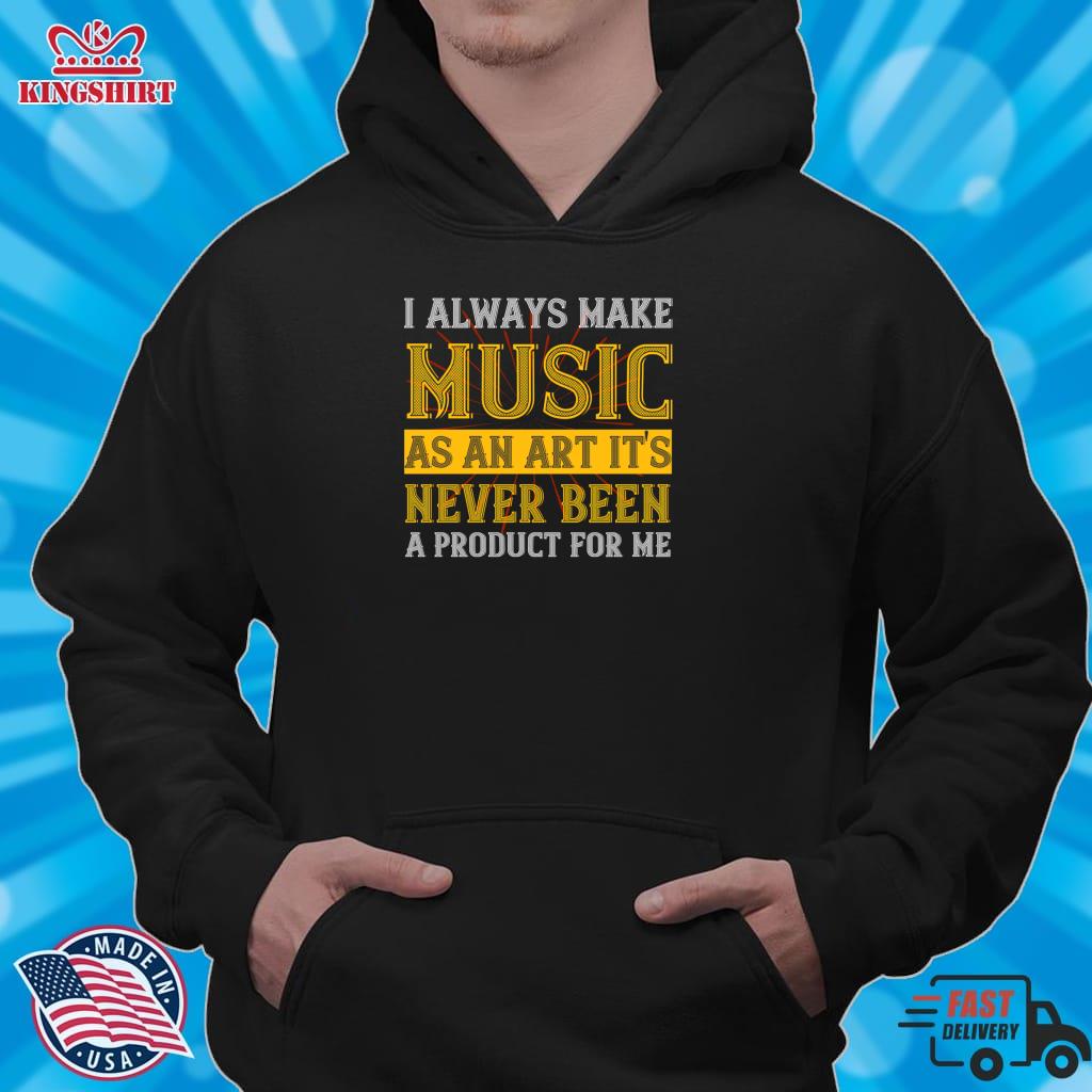 Music T Shirt I Always Make Music As An Art  It's Never Been A Product For Me Zipped Hoodie