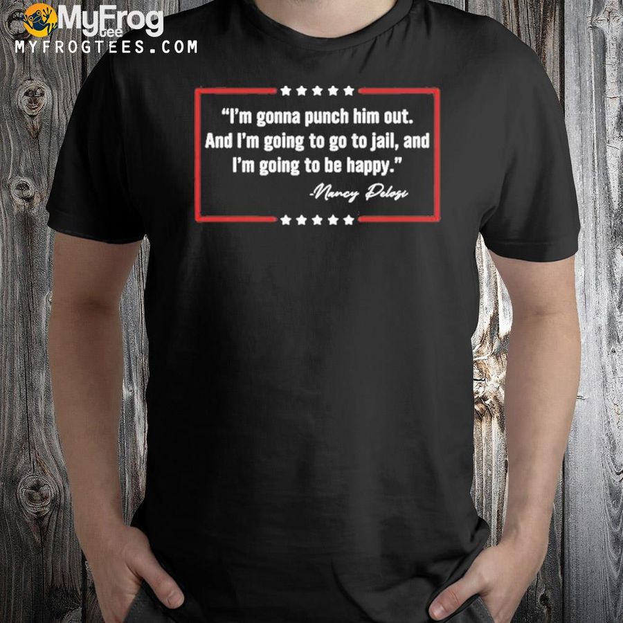 Nancy Pelosi Quote I'M Gonna Punch Him Out Shirt
