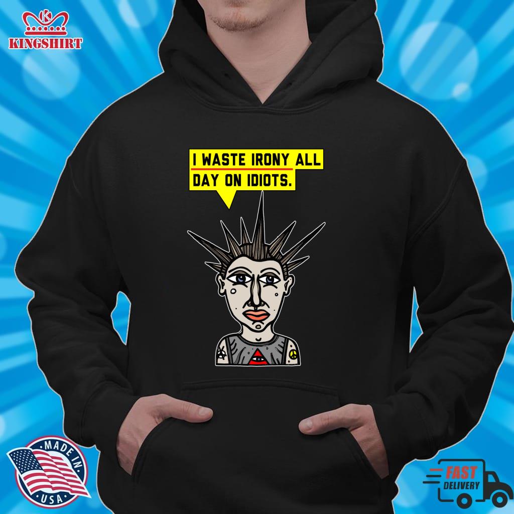 &Quot;I Waste Irony All Day On Idiots.&Quot; Pullover Hoodie