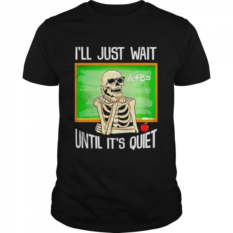 Skeleton ILl Just Wait Until ItS Quiet T Shirt