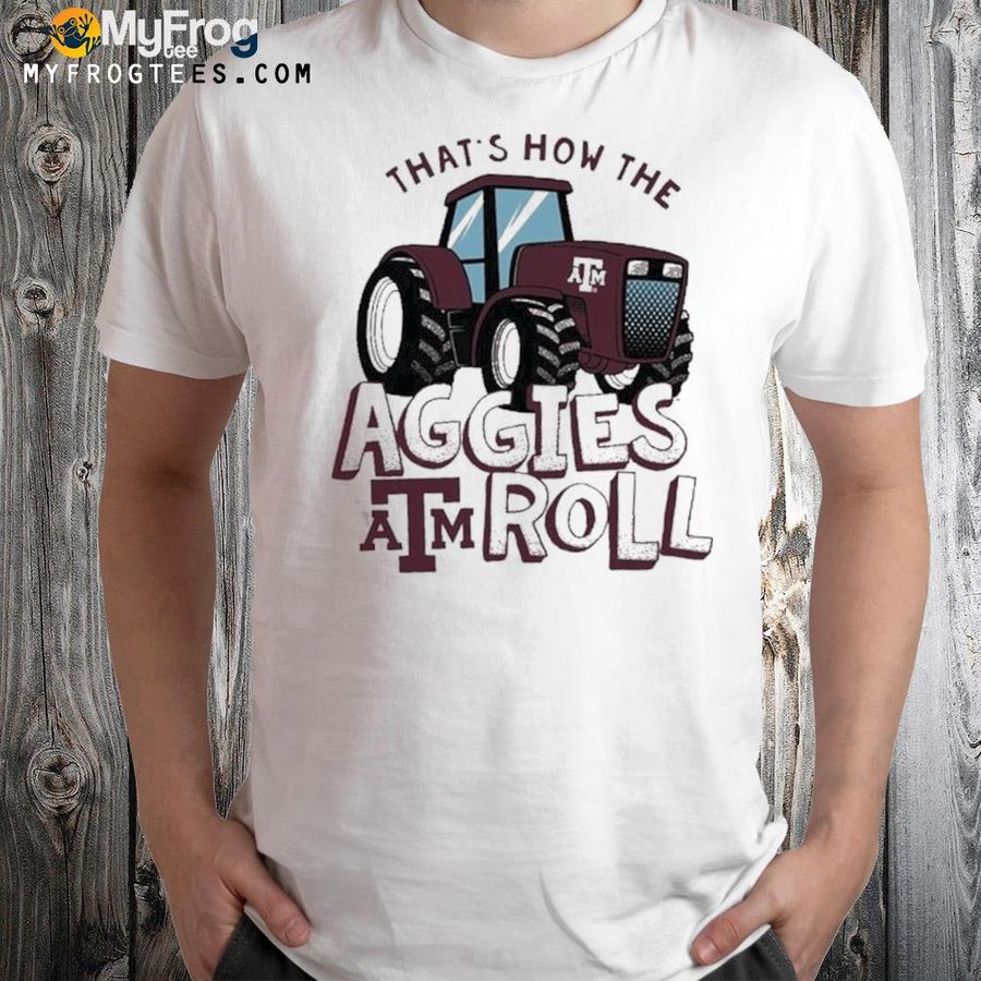 Texas A M Aggies Thats How The Aggies Roll Tractor Shirt