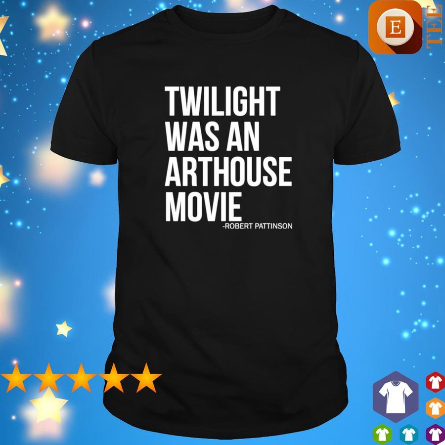 Twilight Was An Arthouse Movie Robert Pattinson Shirt