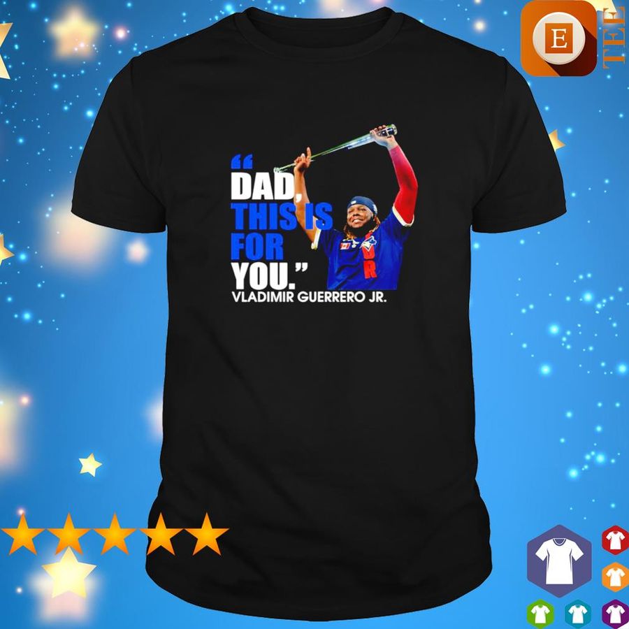 Vladimir Guerrero Jr. Dad This Is For You Shirt