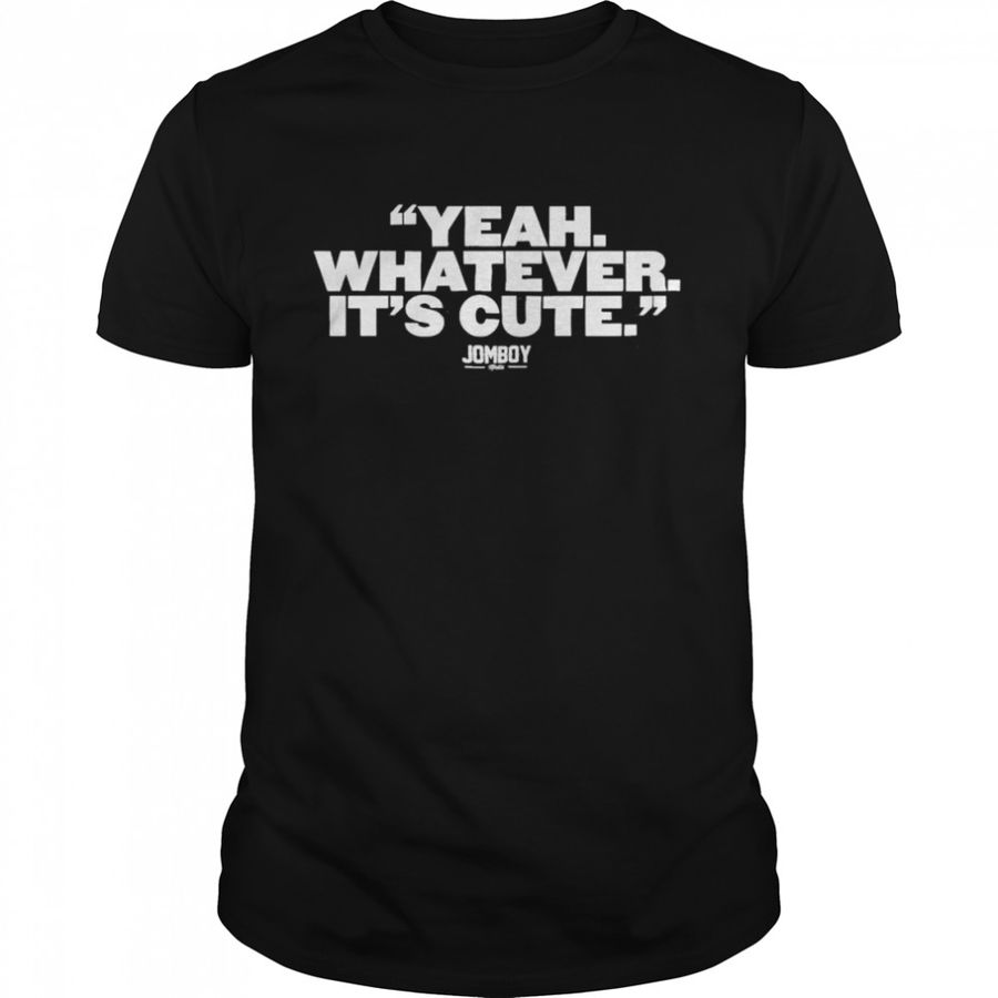 Yankees Yeah, Whatever ItS Cute Jomboy Shirt