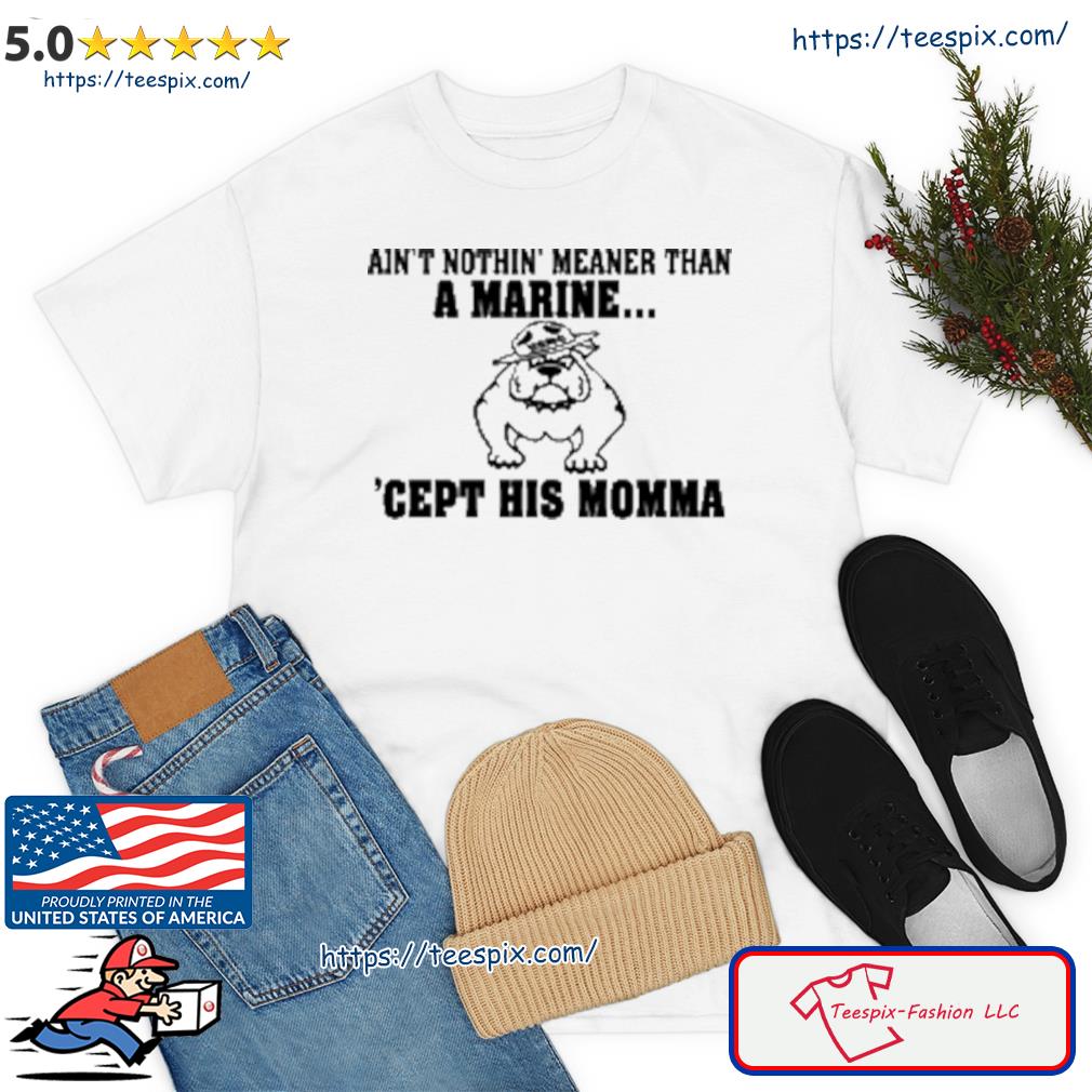 AinT Nothin Meaner Than A Marine Cept His Momma Shirt