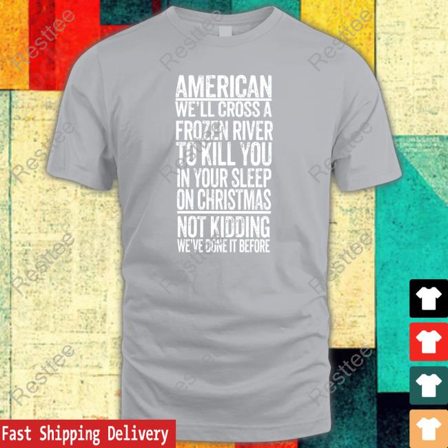American We'll Cross A Frozen River To Kill You In Your Sleep On Christmas Tee Shirt