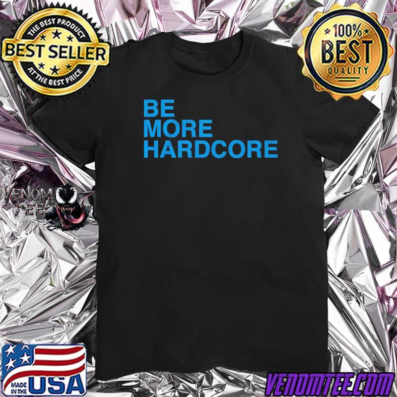 Be More Hardcore Classic Shirt
