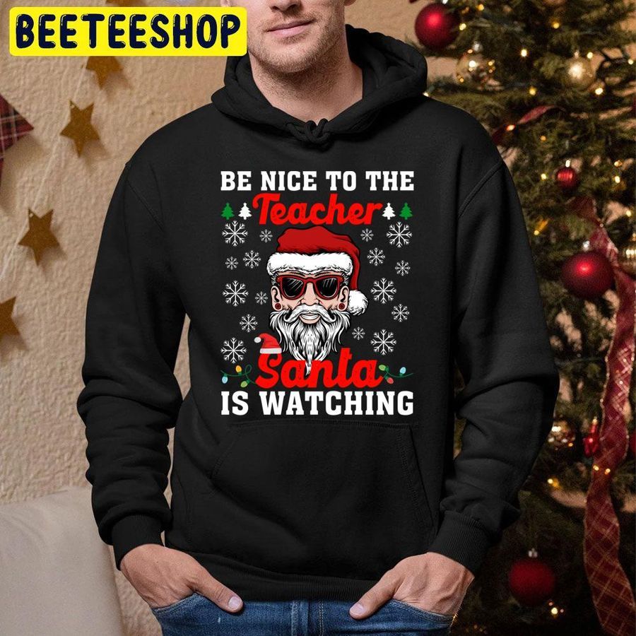 Be Nice To The Teacher Santa Is Watching Christmas Trending Unisex Hoodie