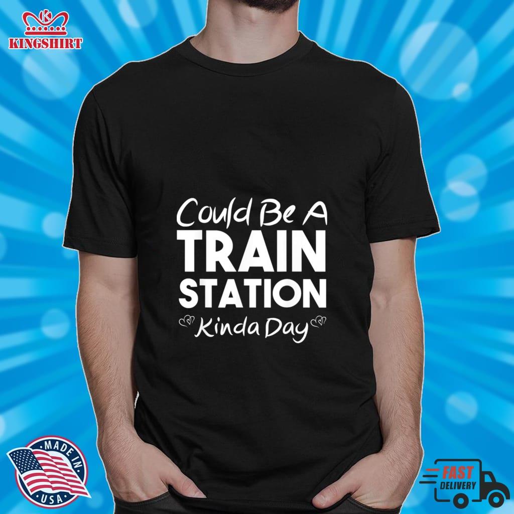 Could Be A Train Station Kinda Day T Shirt