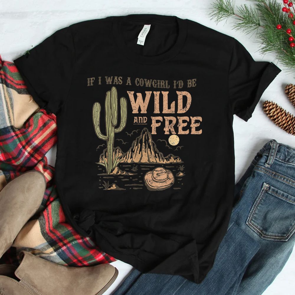 Cowgirl Horses Desert If I Was Cowgirl I'd Be Wild And Free Shirt