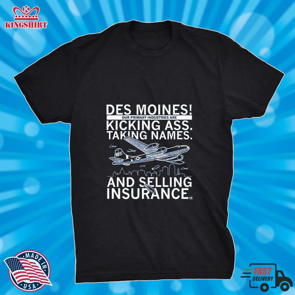 Des Moines Our Primary Industries Are Kicking Ass Taking Names And Selling Insurance Shirt
