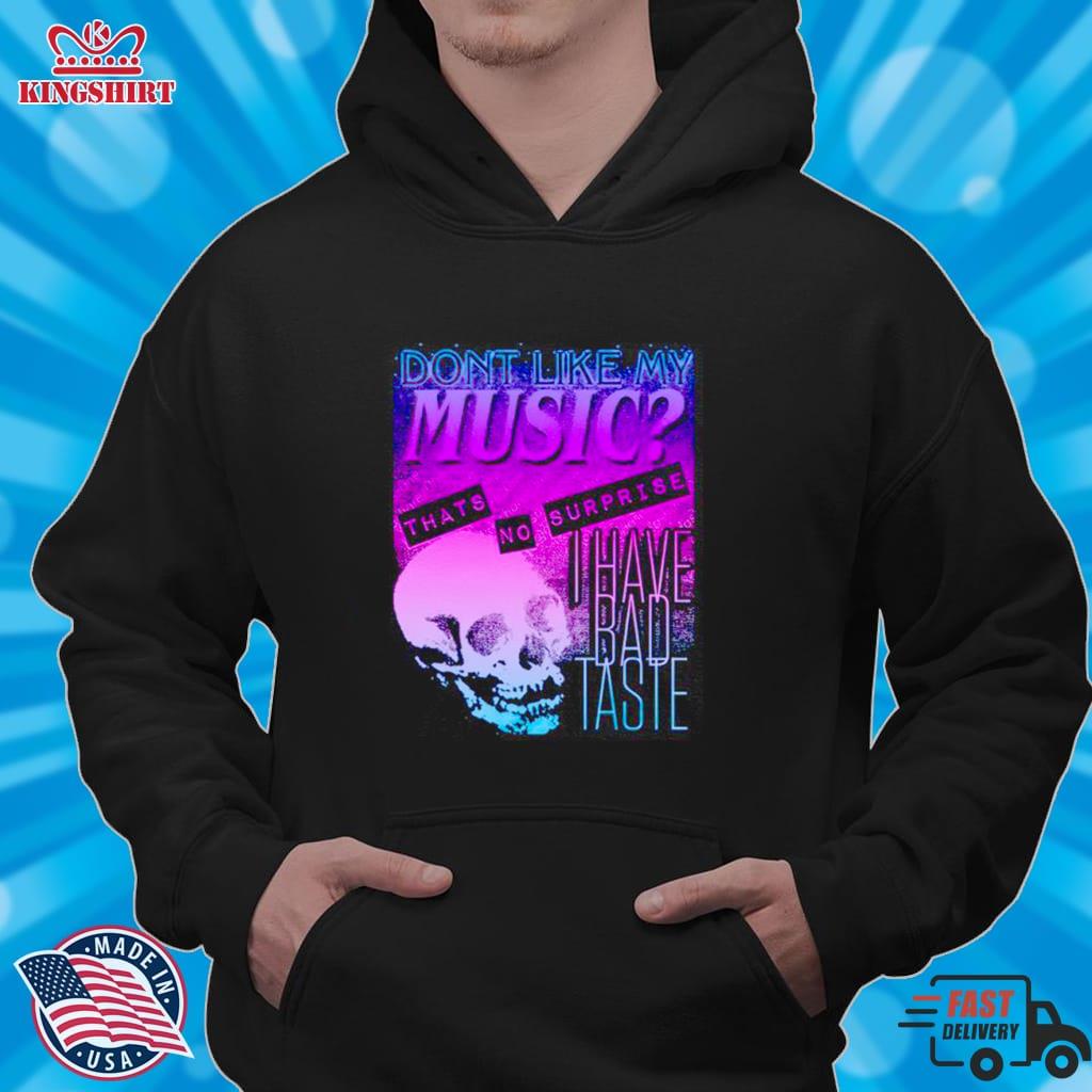 Dont Like My Music Thats No Surprise I Have Bad Taste Shirt