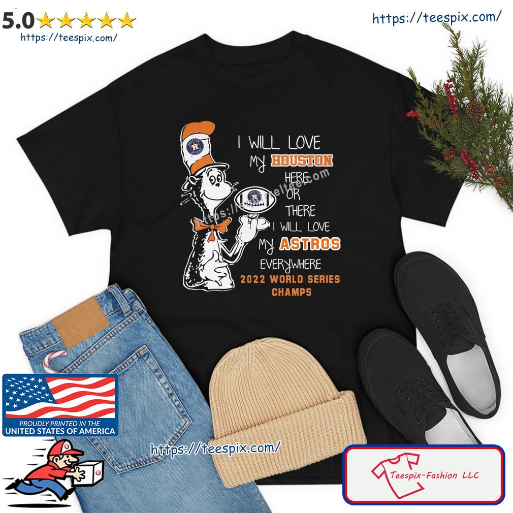 Dr Seuss I Will Love My Houston Here Or There I Will Love My Astros Every Where 2022 World Series Champions Shirt