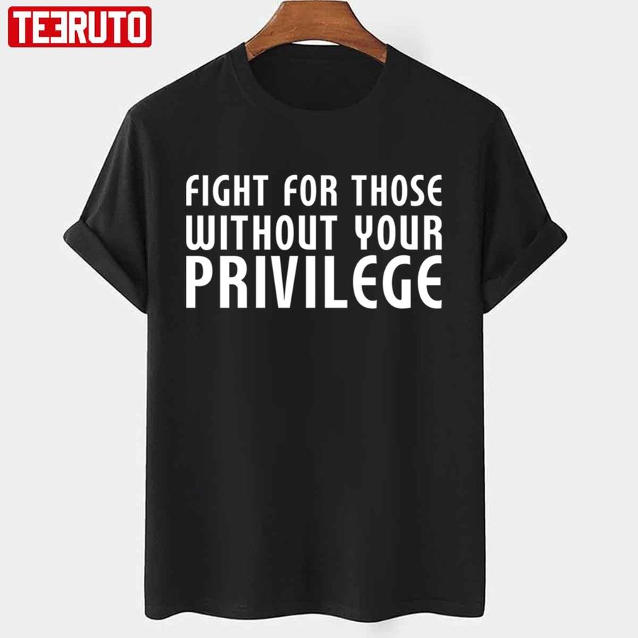 Fight For Those Without Your Privilege Motivation Quote Unisex T Shirt