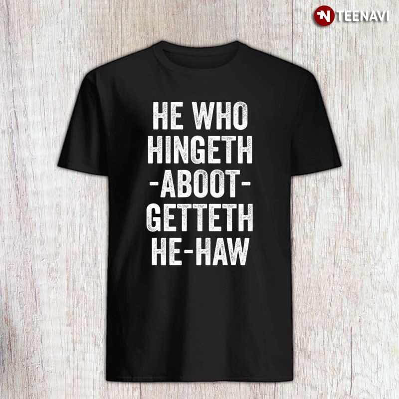 Funny Scottish Slang Shirt, He Who Hingeth Aboot Getteth Hee Haw