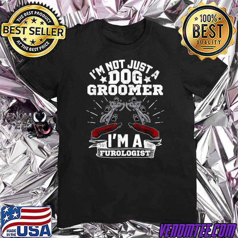 I'm Not Just A Dog Groomer I'm A Furologist Grooming Cutting Profession T Shirt
