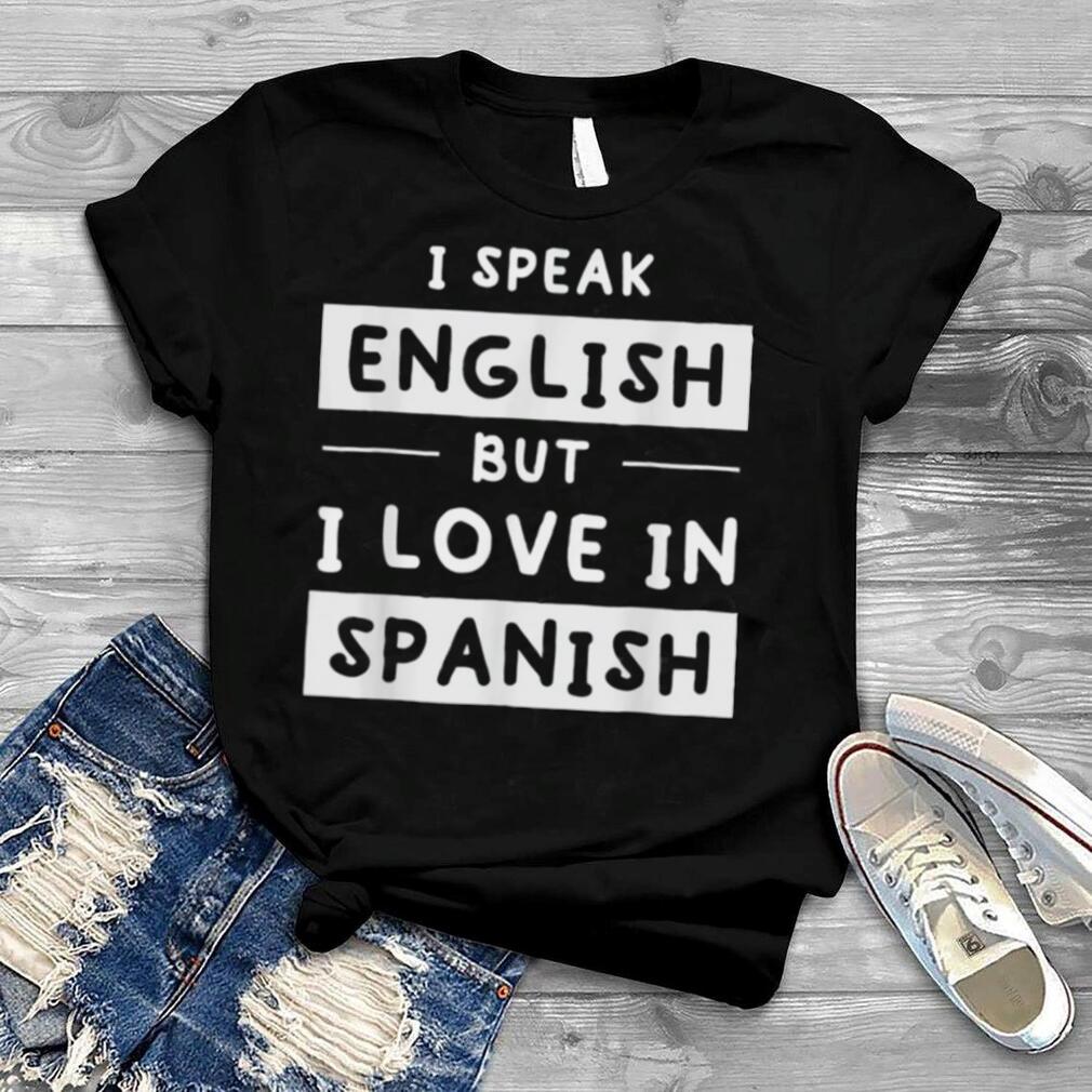 I Speak English But I Love In Spanish Speak English T Shirt