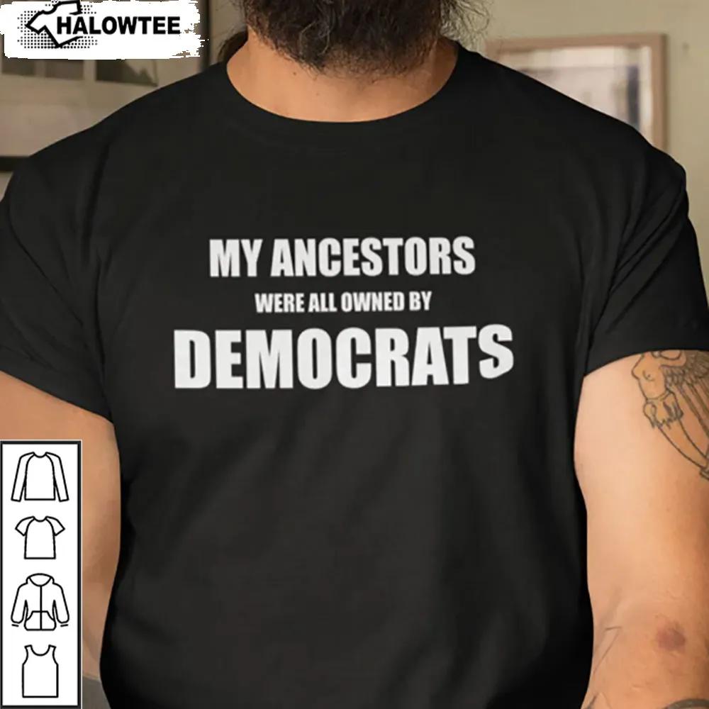 My Ancestors Were All Owned By Democrats Shirt Unisex Gift For Your Lovers