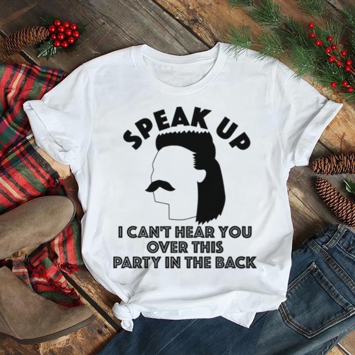 Redneck Mullet Speak Up I CanT Here You Over This Party In The Back Shirt