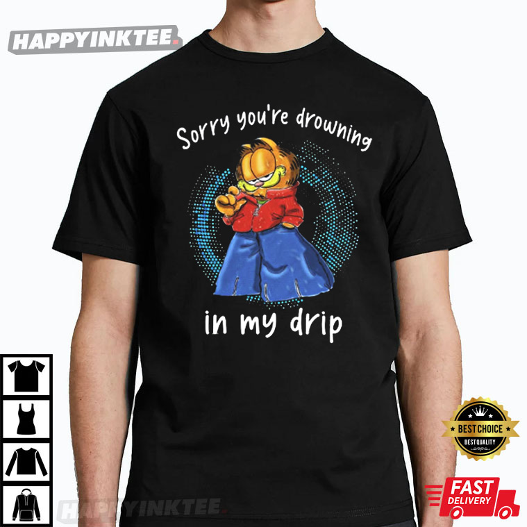 Sorry You're Drowning In My Drip Garfield T Shirt