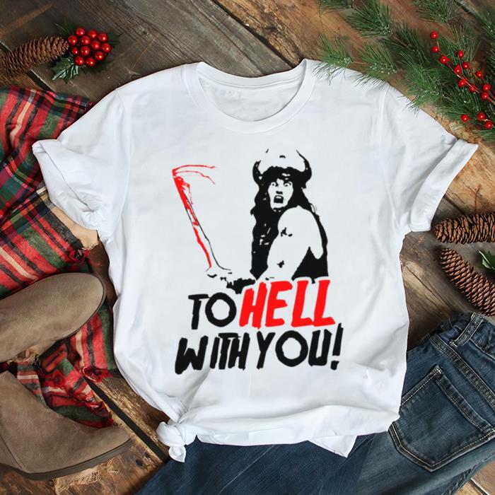 To Hell With You Conan The Barbarian Shirt