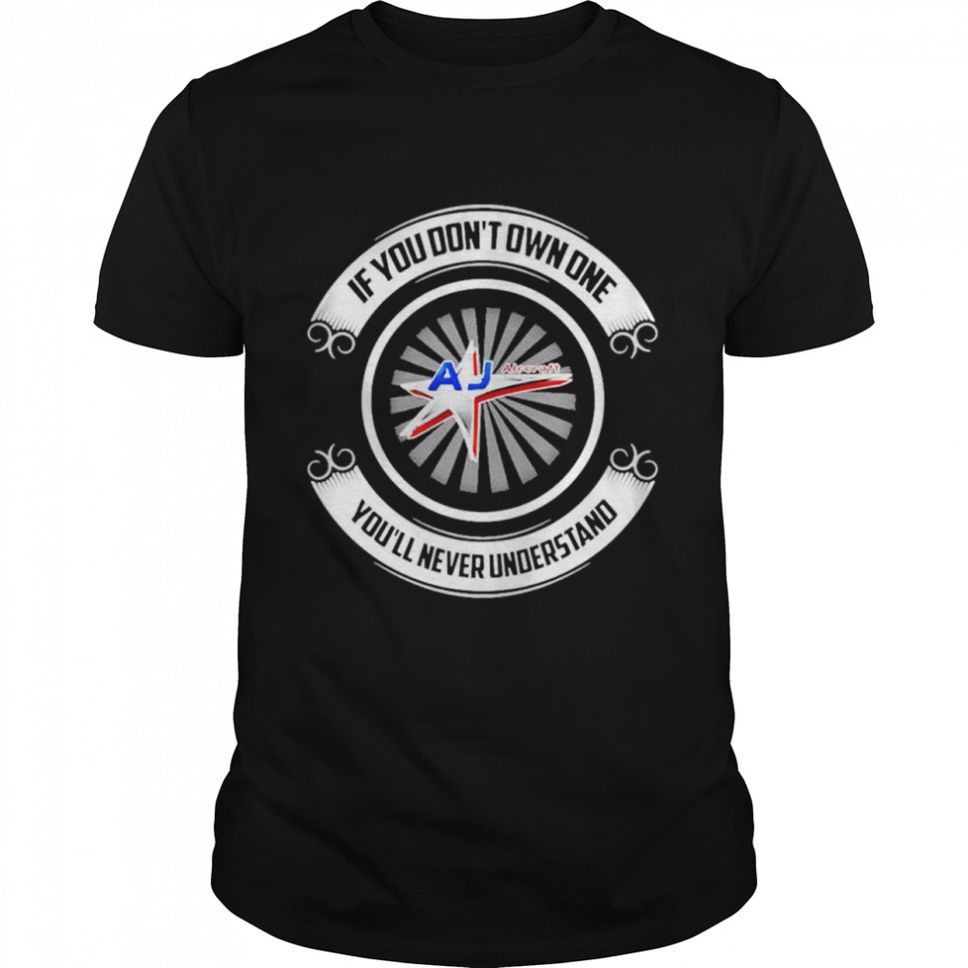 434333 If You Don’t Own One Aj Aircraft You’ll Never Understand T Shirt