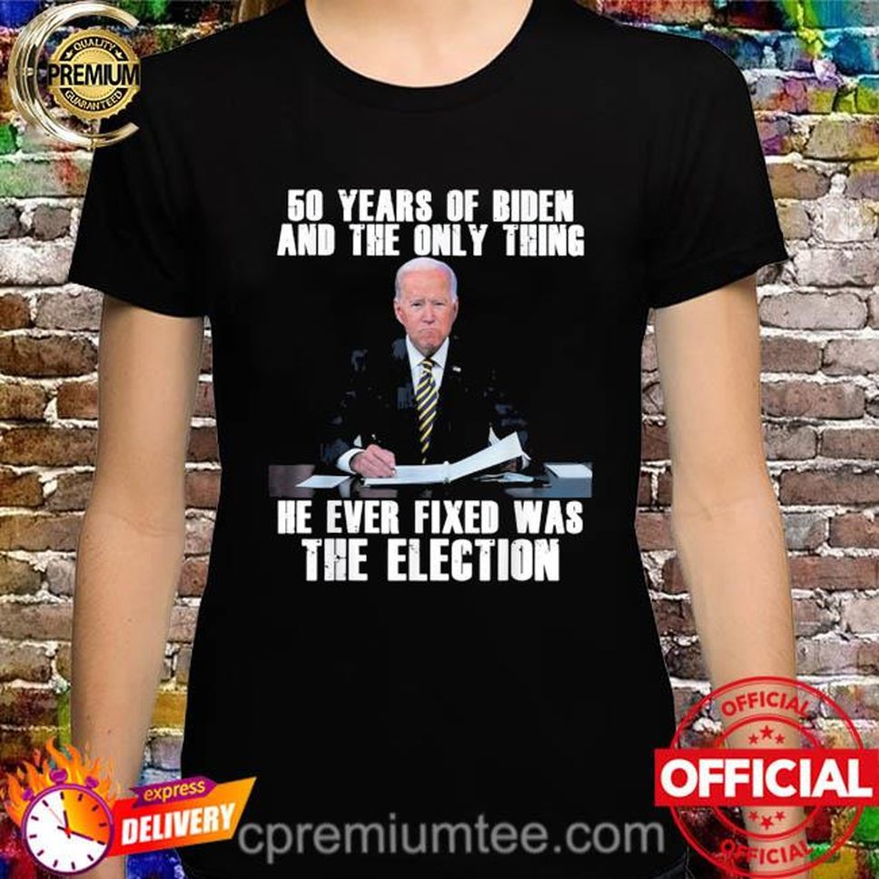 50 Years Of Biden And The Only Thing He Ever Fixed Shirt