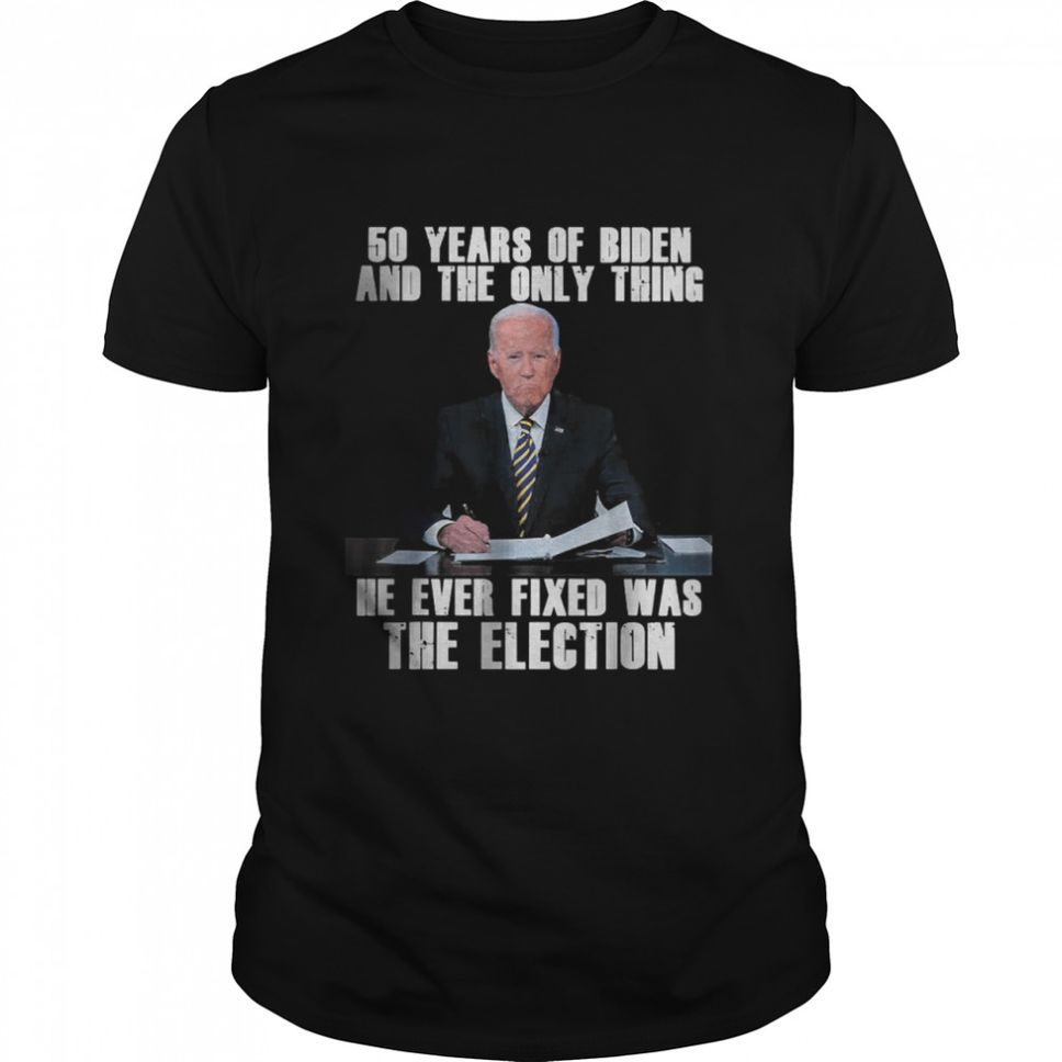 50 Years Of Biden And The Only Thing He Ever Fixed T Shirt