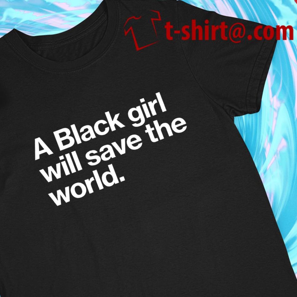 A Black Girl Will Save The World 2022 T Shirt