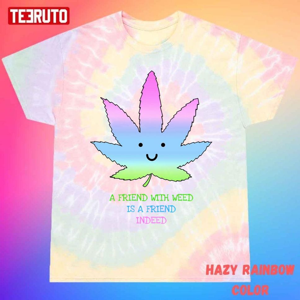A Friend With Weed Is A Friend Indeed Unisex Tie Dye T Shirt