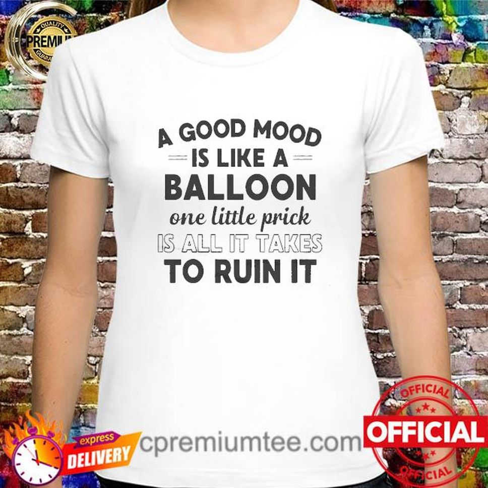 A Good Mood Is Like A Balloon One Little Prick Is All It Takes To Ruin It Shirt