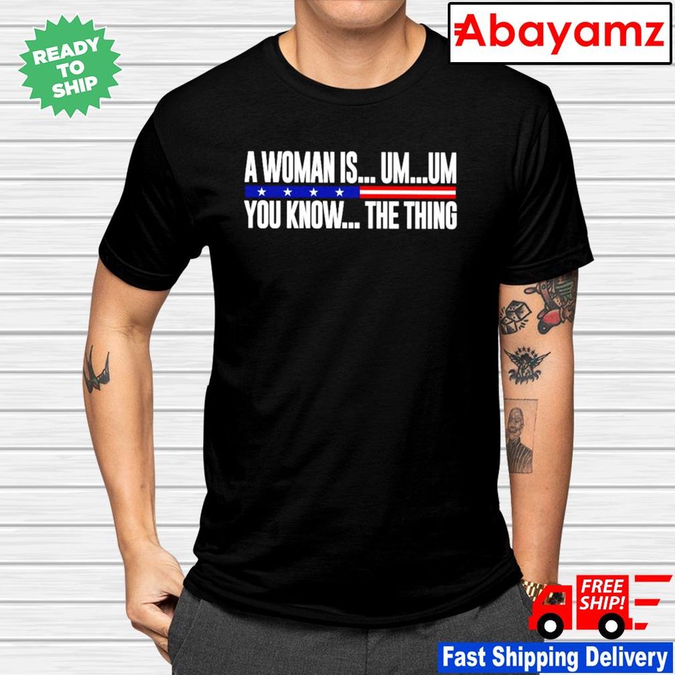 A woman is um um you know the thing shirt