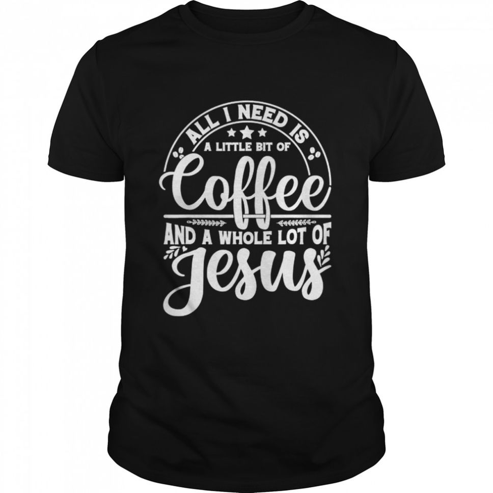 All I Need Is Coffee And Jesus Proud Christian Church Easter TShirt