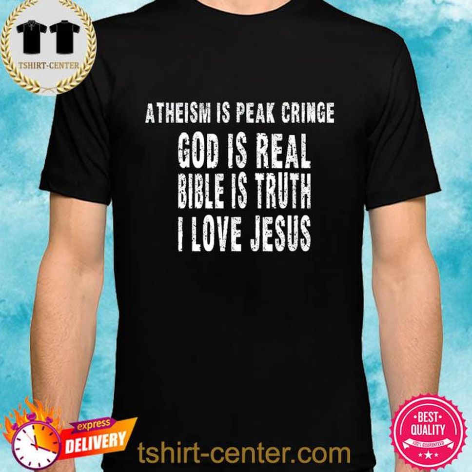 Atheism Is Peak Cringe God Is Real Bible Is Truth I Love Jesus Shirt